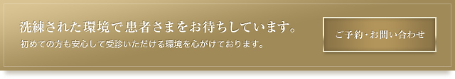 洗練された環境で患者さまをお待ちしています。初めての方も安心して受診いただける環境を心がけております。ご予約・お問い合わせはこちらから